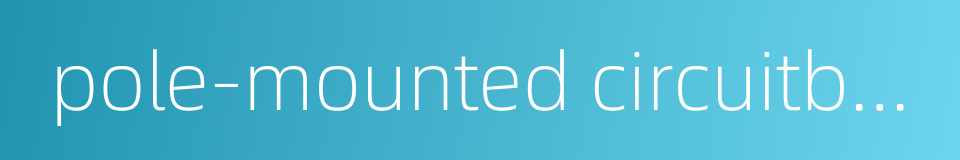 pole-mounted circuitbreaker的同义词