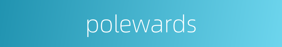 polewards的同义词