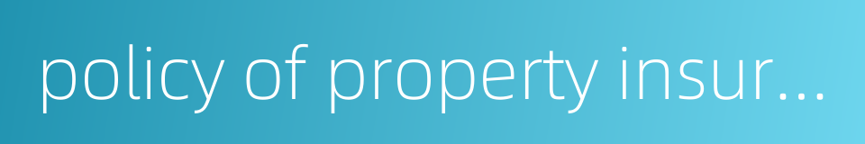 policy of property insurance的同义词