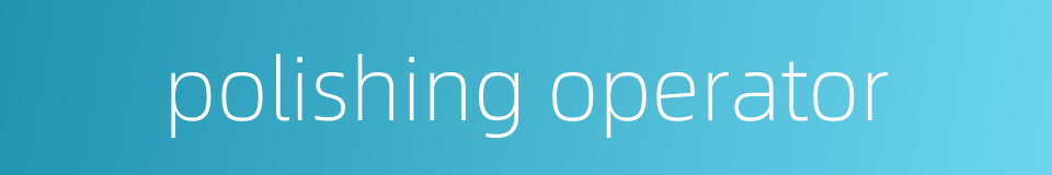 polishing operator的同义词