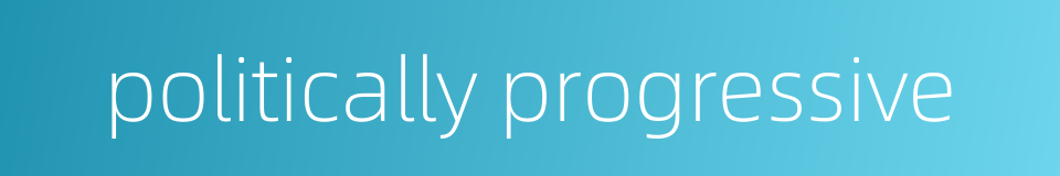 politically progressive的同义词