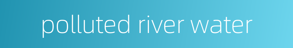 polluted river water的同义词