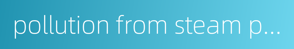 pollution from steam power plant的同义词