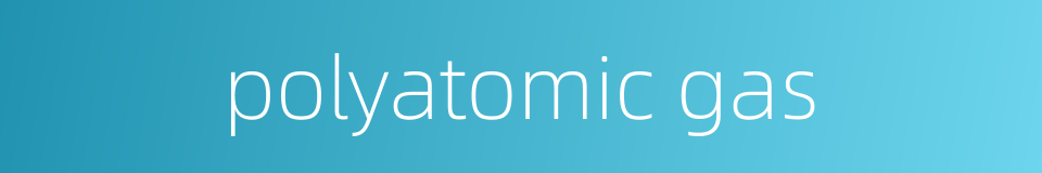 polyatomic gas的同义词