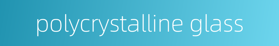 polycrystalline glass的同义词