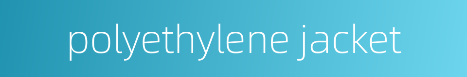 polyethylene jacket的同义词