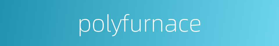 polyfurnace的同义词