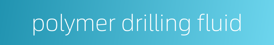 polymer drilling fluid的同义词