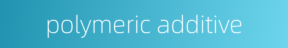 polymeric additive的同义词