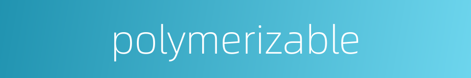 polymerizable的同义词