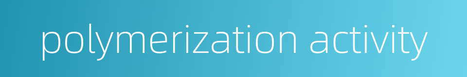 polymerization activity的同义词