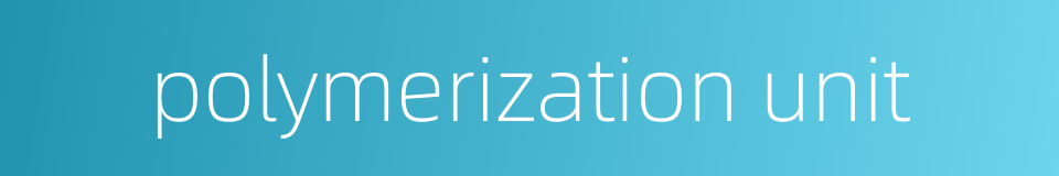 polymerization unit的同义词