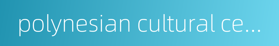 polynesian cultural center的同义词