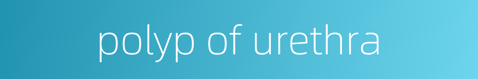 polyp of urethra的同义词