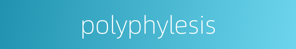 polyphylesis的同义词