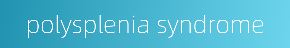 polysplenia syndrome的同义词