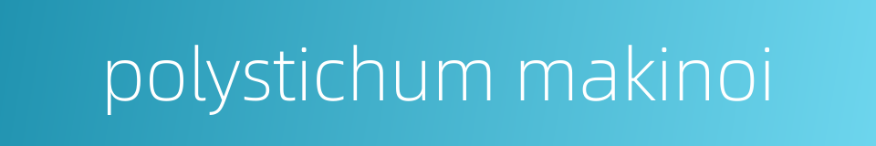 polystichum makinoi的同义词