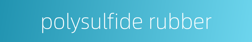 polysulfide rubber的同义词