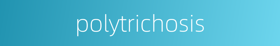 polytrichosis的同义词