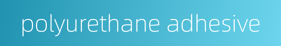 polyurethane adhesive的同义词