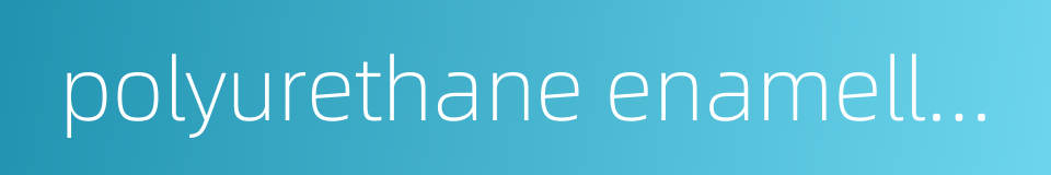 polyurethane enamelled wire的同义词