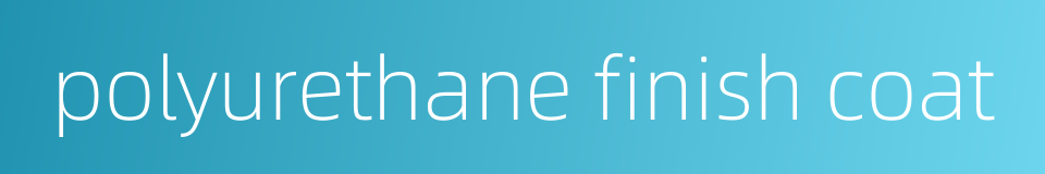 polyurethane finish coat的同义词