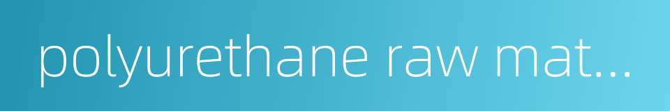 polyurethane raw materials的同义词