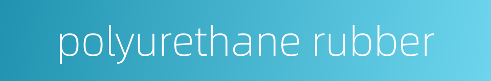 polyurethane rubber的同义词