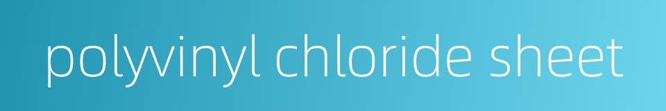 polyvinyl chloride sheet的同义词