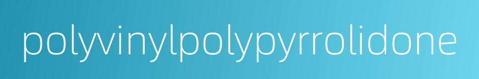 polyvinylpolypyrrolidone的同义词