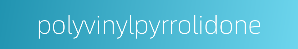 polyvinylpyrrolidone的同义词