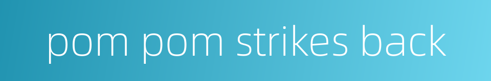 pom pom strikes back的同义词