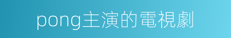 pong主演的電視劇的同義詞