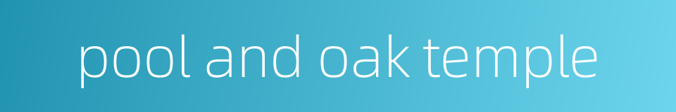 pool and oak temple的同义词