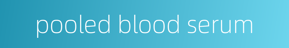 pooled blood serum的同义词
