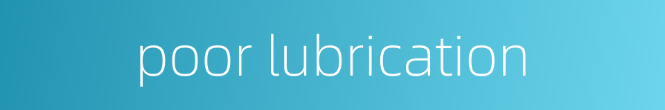poor lubrication的同义词