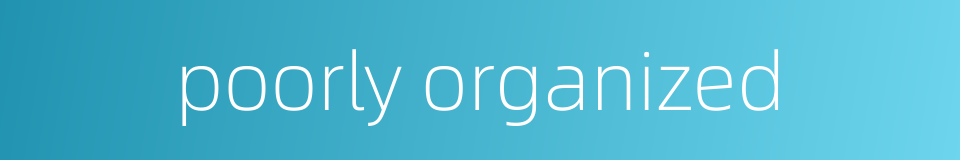 poorly organized的同义词
