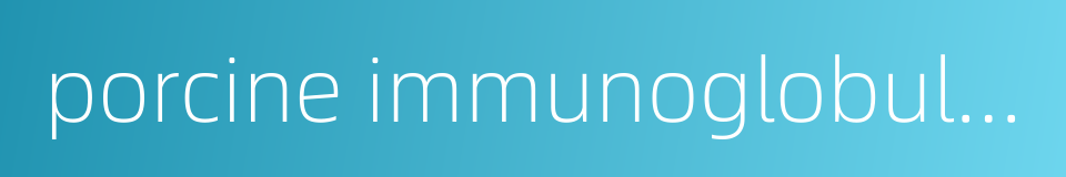 porcine immunoglobulin的同义词