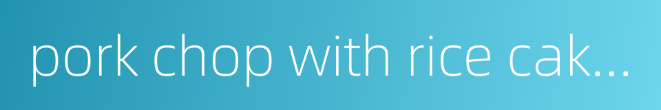 pork chop with rice cakes的同义词