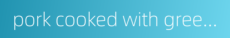 pork cooked with green chilli的同义词