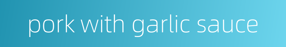 pork with garlic sauce的同义词