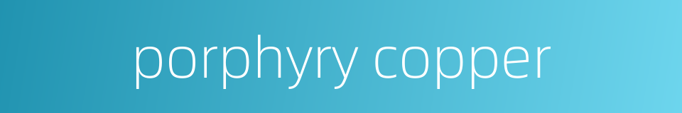 porphyry copper的同义词
