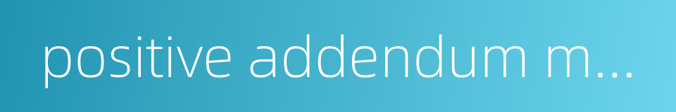 positive addendum modification的同义词
