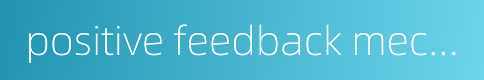 positive feedback mechanism的同义词