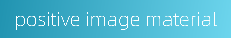 positive image material的同义词