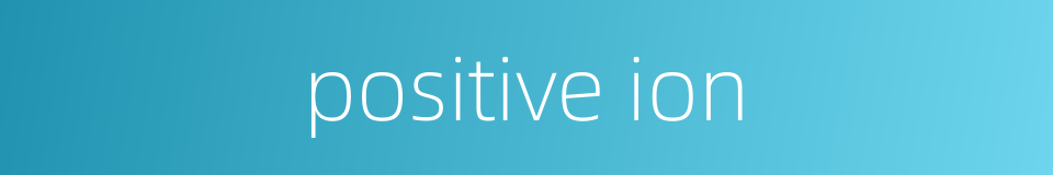 positive ion的同义词