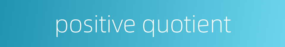 positive quotient的同义词