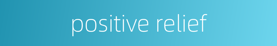 positive relief的同义词