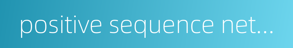 positive sequence network的同义词