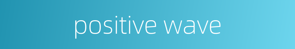 positive wave的同义词